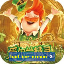 bad ice cream 3 no jogos 360